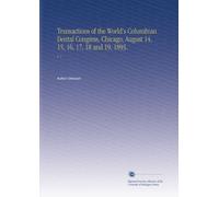 Transactions of the World's Columbian Dental Congress, Chicago, August 14, 15, 16, 17, 18 and 19, 1893.: V. 1