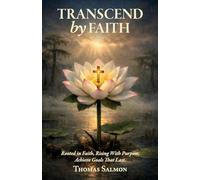 Transcend by Faith: Rooted in Faith, Rising With Purpose, Achieve Goals That Last