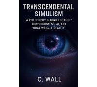 Transcendental Simulism: A Philosophy Beyond the Code: Consciousness, AI, and What We Call Reality