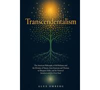 Transcendentalism: The American Philosophy of Self-Reliance and the Divinity of Nature, from Emerson and Thoreau to Margaret Fuller, and Its Vision of Intuition and the Over-Soul