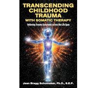 Transcending Childhood Trauma through Somatic Therapy: Relieving Trauma Symptoms Across the Life Span