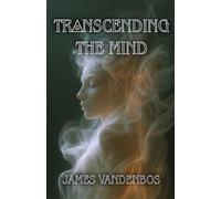 Transcending the Mind: An Awakening Journey Beyond the Mind, Identity, and Everything You’ve Been Taught to Believe