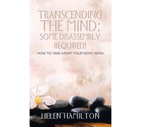 Transcending The Mind: Some Disassembly Required!: How to take apart your noisy mind