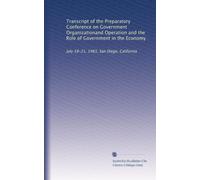 Transcript of the Preparatory Conference on Government Organizationand Operation and the Role of Government in the Economy: July 19-21, 1983, San Diego, California: Volume 1