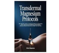 Transdermal Magnesium Protocols: The ultimate guide on healing benefits of magnesium oil for pain,insomnia,diabetes,arthritis,heart disease,osteoporosis,cancer,weight loss and skin