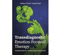 Transdiagnostic Emotion-Focused Therapy: A Clinical Guide for Transforming Emotional Pain