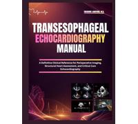 Transesophageal Echocardiography Manual: A Definitive Clinical Reference for Perioperative Imaging, Structural Heart Assessment, and Critical Care Echocardiography