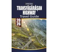 TRANSFĂGĂRĂȘAN HIGHWAY TRAVEL GUIDE: Exploring Scenic Roads, Historic Towns, and Local Flavors from Tuscany to the Transfăgărășan