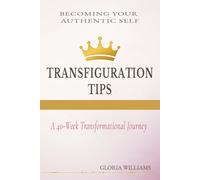Transfiguration Tips: Becoming Your Authentic Self, A Guided Journey of Self-Discovery, Unveiling, Awakening, Empowerment, Spiritual and Soul Healing, ... Clarity, Wholeness and personal growth.