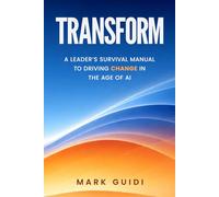 Transform: A Leader's Survivor Manual to Driving Change in the Age of AI