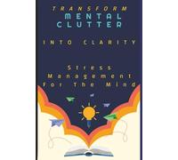 Transform Mental Clutter into Clarity: Stress Management for the Mind