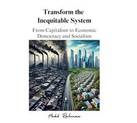 Transform the Inequitable System: From Capitalism to Economic Democracy and Socialism: From Capitalism to Economic Democracy and Socialism