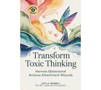 Transform Toxic Thinking: Harness Obsessional Anxious Attachment Wounds, Gain Mastery Over the Dragons of Overthinking, Worry, Negativity, and ... Peace in Your Mind, Body, Heart, and Soul