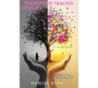 Transform Trauma - Live the Life You Love Navigating Change and Uncertainty: Step Forward with Courage, Grow with Intention, and Reclaim the Life You Deserve