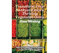Transform Your Backyard into a Thriving Vegetable Oasis: Simple Techniques for Beginners to Cultivate Healthy Crops