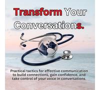 Transform Your Conversations.: Practical tactics for effective communication to build connections, gain confidence, and take control of your voice in conversations