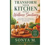 TRANSFORM YOUR KITCHEN INTO A WELLNESS SANCTUARY:: The Complete Guide to Healing Foods, Restorative Spices, and Simple Daily Rituals for Lasting Energy, Balance, and Vitality