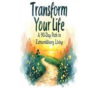 Transform Your Life - A 90 Day Path to Extraordinary Living