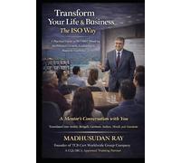 Transform your Life & Business -The ISO Way: A Practical Guide to ISO 9001 Thinking for Personal Growth, Leadership & Business Excellence