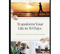 Transform Your Life in 30 Days: A Holistic Guide to Nutrition, Fitness, and Mindset