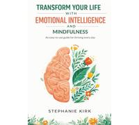 Transform Your Life with Emotional Intelligence and Mindfulness: An easy-to-use guide for thriving every day