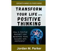 TRANSFORM YOUR LIFE WITH POSITIVE THINKING: How a Positive Mindset Can Redefine Your Success and Happiness?