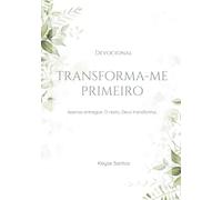 Transforma-me Primeiro: Apenas entregue. O resto, Deus transforma