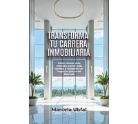 TRANSFORMA TU CARRERA INMOBILIARIA: Cómo atraer más clientes, cerrar más ventas y construir un negocio que te dé libertad