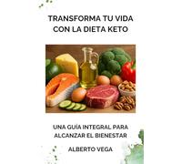 Transforma tu vida con la dieta Keto. Una guía integral para alcanzar el bienestar: La dieta que te ayudará a mejorar tu estilo de vida para lograr el equilibrio físico y mental