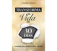 Transforma tu Vida en 30 días: Estrategia para cambiar tu forma de vida
