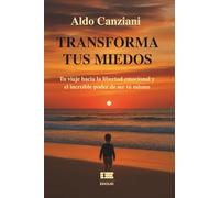 Transforma tus miedos: Tu viaje hacia la libertad emocional y el increíble poder de ser tú mismo
