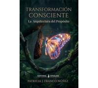 TRANSFORMACIÓN CONSCIENTE : LA ARQUITECTURA DEL PROPÓSITO: Diseña tu vida desde el núcleo innegociable de tu ser