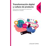 Transformación digital y cultura de producto: Cómo poner la tecnología en el centro de la estrategia de tu empresa
