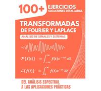 TRANSFORMADAS DE FOURIER Y LAPLACE: Análisis de Señales y Sistemas | 100+ Ejercicios con Soluciones Detalladas del Análisis Espectral a las Aplicaciones Prácticas