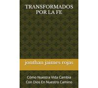 TRANSFORMADOS POR LA FE: Cómo Nuestra Vida Cambia Con Dios En Nuestro Camino