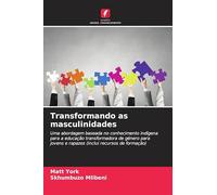 Transformando as masculinidades: Uma abordagem baseada no conhecimento indígena para a educação transformadora de género para jovens e rapazes (inclui recursos de formação)