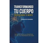 Transformando tu cuerpo despertando tu mente: Un viaje hacia la plenitud, la fe y el propósito de vida