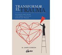 Transformar el trauma: Programa para sanar y recobrar la plenitud después del trauma (Psicoemoción)