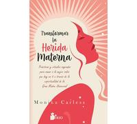 Transformar la herida materna: Prácticas y rituales sagrados para sanar a la mujer sabia que hay en ti a través de la espiritualidad de la Gran Madre Universal