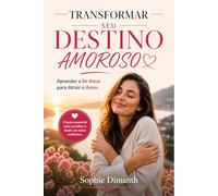TRANSFORMAR SEU DESTINO AMOROSO: Aprender a Se Amar para Atrair o Amor