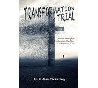 Transformation by Trial: Growth through the Adversities, Hardships & Suffering of Life