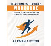 Transformational Leadership Workbook: Your Coaching Companion to Unleashing Your Full Potential