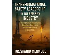 Transformational Safety Leadership in the Energy Industry: Driving Human Performance, Behavioral Safety, and Cultural Excellence in Oil and Gas