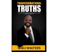TRANSFORMATIONAL TRUTHS: A SERIES OF THOUGHTS PRINCIPLES AND EXPERIENCES CREATED TO GUIDE YOU THROUGH LIFE’S JOURNEY