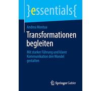 Transformationen begleiten: Mit starker Führung und klarer Kommunikation den Wandel gestalten (essentials)