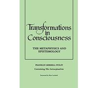 Transformations in Consciousness: The Metaphysics and Epistemology: The Metaphysics and Epistemology. Franklin Merrell-Wolff Containing His Introceptualism (Philosophy)