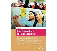 Transformations of Trade Unionism: Comparative and Transnational Perspectives on Workers Organizing in Europe and the United States, Eighteenth to ... around the Globe: Historical Comparisons)