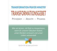 TRANSFORMATIONSGEBET: Prinzipien, Absicht, Prozess: The Principles, Purpose, and Process of Transformation Prayer Ministry