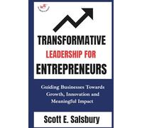 Transformative Leadership For Entrepreneurs: Guiding Businesses Toward Growth, Innovation, And Meaningful Impact