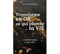 Transforme en or ce qui plombe ta vie: L'Alchimiste, c'est toi !